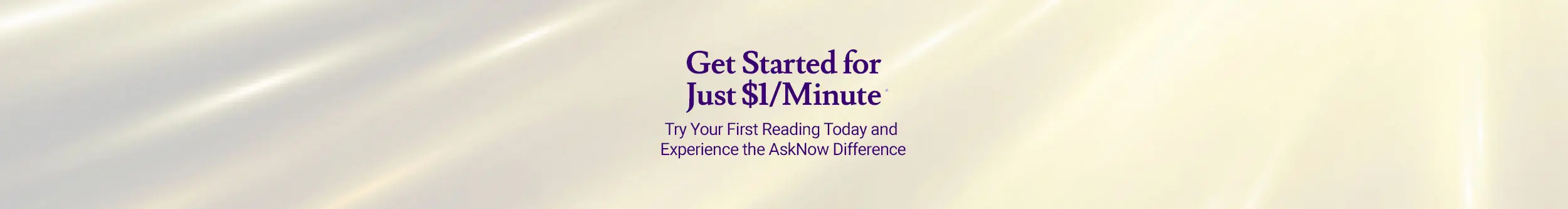 Begin your first AskNow psychic reading for just $1 per minute.