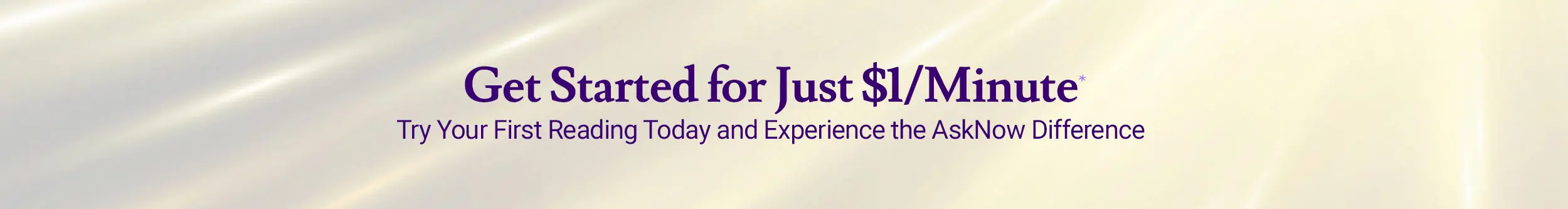 Begin your first AskNow psychic reading for just $1 per minute.